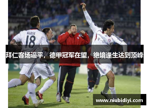 拜仁客场逼平，德甲冠军在望，绝境逢生达到顶峰