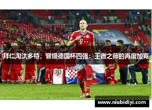 拜仁淘汰多特，晋级德国杯四强：王者之师的再度加冕