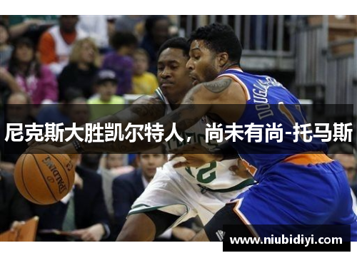 尼克斯大胜凯尔特人，尚未有尚-托马斯